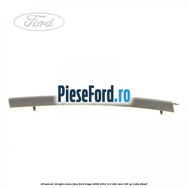 Ornament dreapta bara fata Ford Kuga 2008-2012 2.0 TDCI 4x4 163 cp TXDA diesel