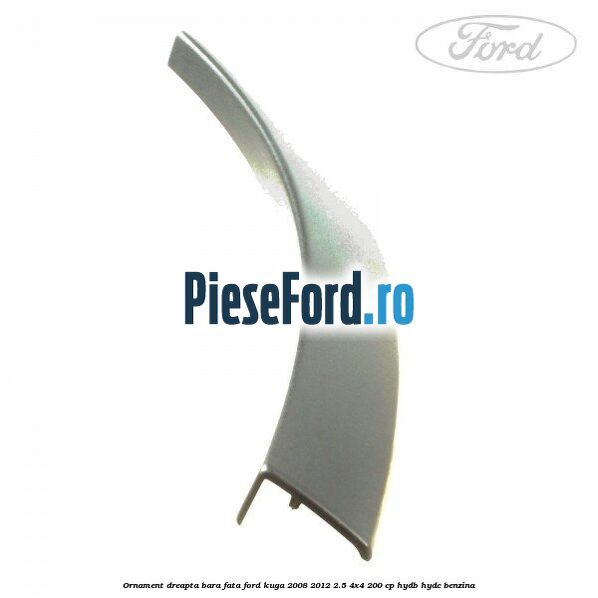Ornament dreapta bara fata Ford Kuga 2008-2012 2.5 4x4 200 cp HYDB, HYDC benzina