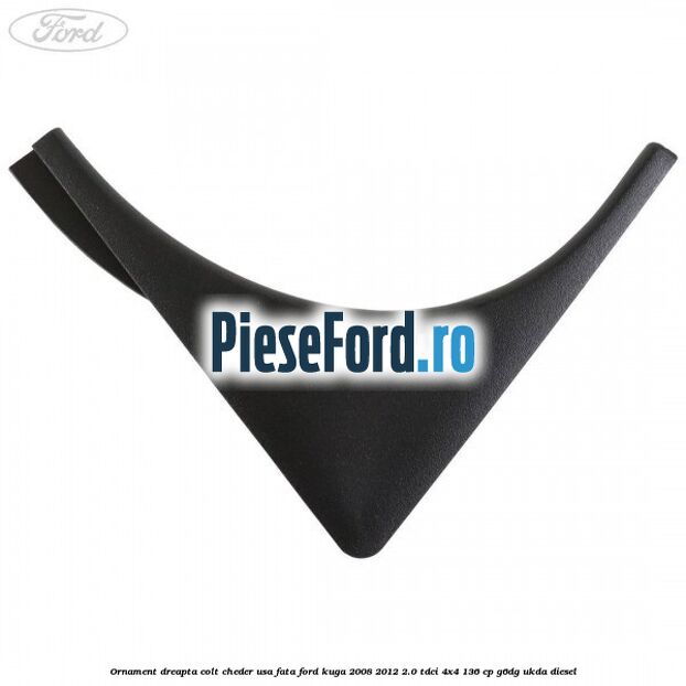 Ornament dreapta colt cheder usa fata Ford Kuga 2008-2012 2.0 TDCi 4x4 136 cp G6DG, UKDA diesel