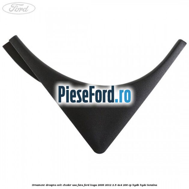 Ornament dreapta colt cheder usa fata Ford Kuga 2008-2012 2.5 4x4 200 cp HYDB, HYDC benzina