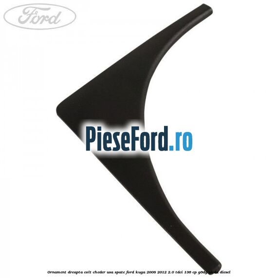 Ornament dreapta colt cheder usa spate Ford Kuga 2008-2012 2.0 TDCi 136 cp G6DG, UKDA diesel