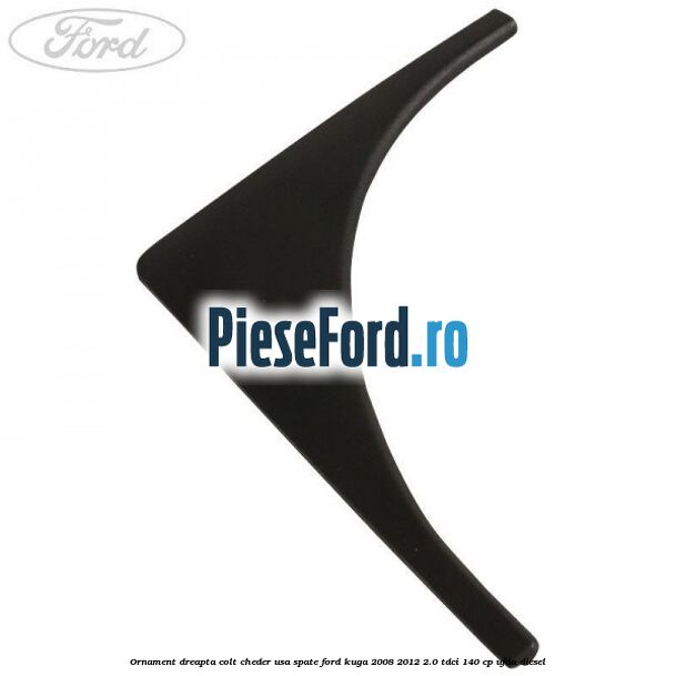 Ornament dreapta colt cheder usa spate Ford Kuga 2008-2012 2.0 TDCI 140 cp UFDA diesel