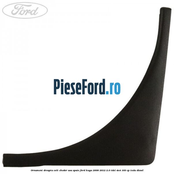 Ornament dreapta colt cheder usa spate Ford Kuga 2008-2012 2.0 TDCI 4x4 163 cp TXDA diesel