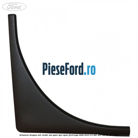 Ornament dreapta colt cheder usa spate spre spate Ford Kuga 2008-2012 2.0 TDCI 4x4 140 cp UFDA diesel