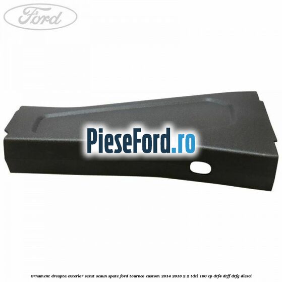 Ornament dreapta exterior sezut scaun spate Ford Tourneo Custom 2014-2018 2.2 TDCi 100 cp Ornament dreapta exterior sezut scaun spate Ford Tourneo Custom 2014-2018 2.2 TDCi 100 cp DRF4, DRFF, DRFG diesel