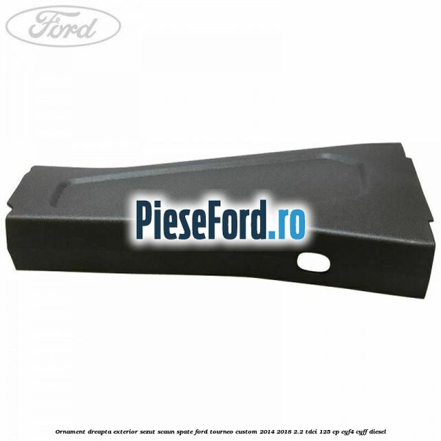 Ornament dreapta exterior sezut scaun spate Ford Tourneo Custom 2014-2018 2.2 TDCi 125 cp Ornament dreapta exterior sezut scaun spate Ford Tourneo Custom 2014-2018 2.2 TDCi 125 cp CYF4, CYFF diesel