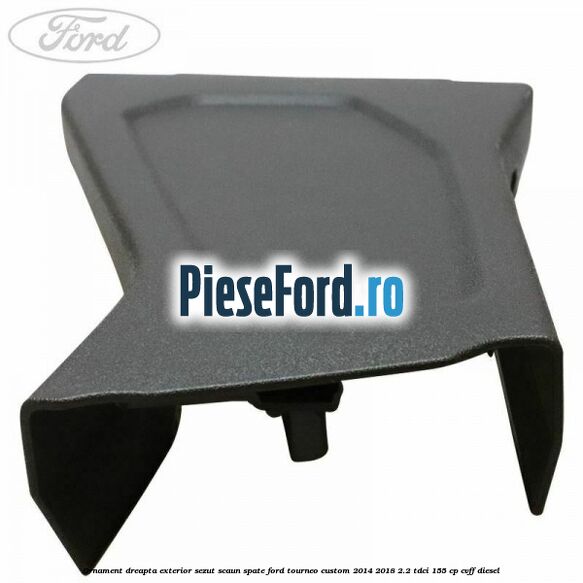 Ornament dreapta exterior sezut scaun spate Ford Tourneo Custom 2014-2018 2.2 TDCi 155 cp CVFF diesel