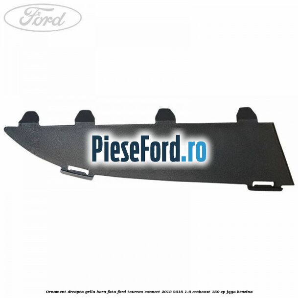 Ornament dreapta grila bara fata Ford Tourneo Connect 2013-2018 1.6 EcoBoost 150 cp Ornament dreapta grila bara fata Ford Tourneo Connect 2013-2018 1.6 EcoBoost 150 cp JQGA benzina