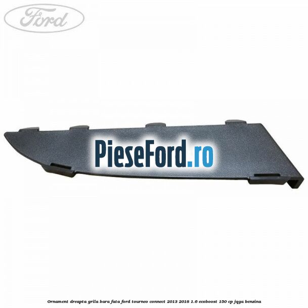 Ornament dreapta grila bara fata Ford Tourneo Connect 2013-2018 1.6 EcoBoost 150 cp Ornament dreapta grila bara fata Ford Tourneo Connect 2013-2018 1.6 EcoBoost 150 cp JQGA benzina