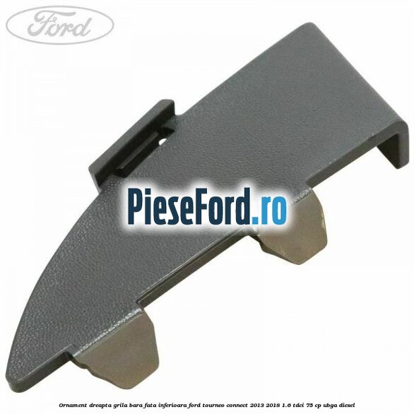 Ornament dreapta grila bara fata inferioara Ford Tourneo Connect 2013-2018 1.6 TDCi 75 cp UBGA diesel