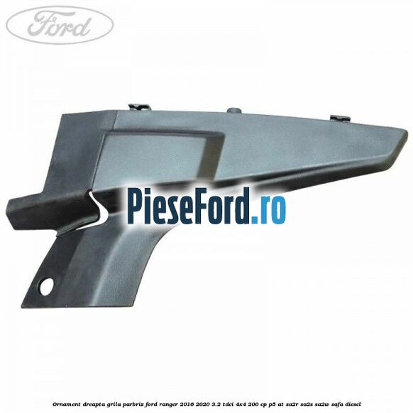 Ornament dreapta grila parbriz Ford Ranger 2016-2020 3.2 TDCi 4x4 200 cp P5-AT, SA2R, SA2S, SA2W, SAFA diesel