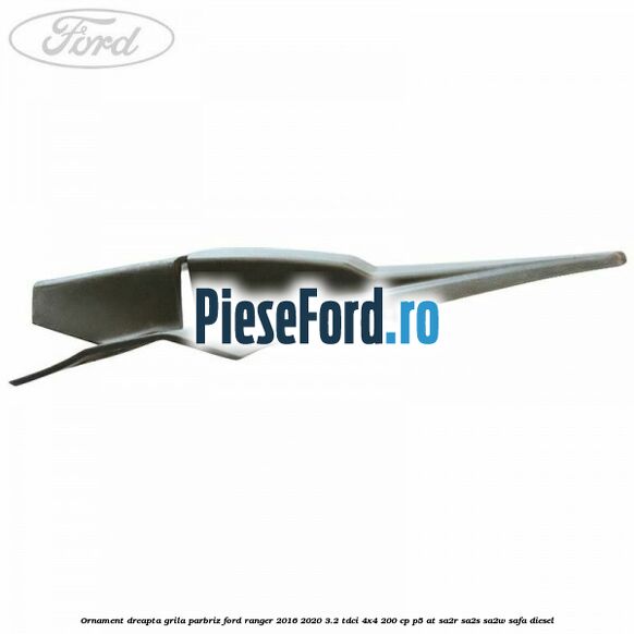 Ornament dreapta grila parbriz Ford Ranger 2016-2020 3.2 TDCi 4x4 200 cp P5-AT, SA2R, SA2S, SA2W, SAFA diesel
