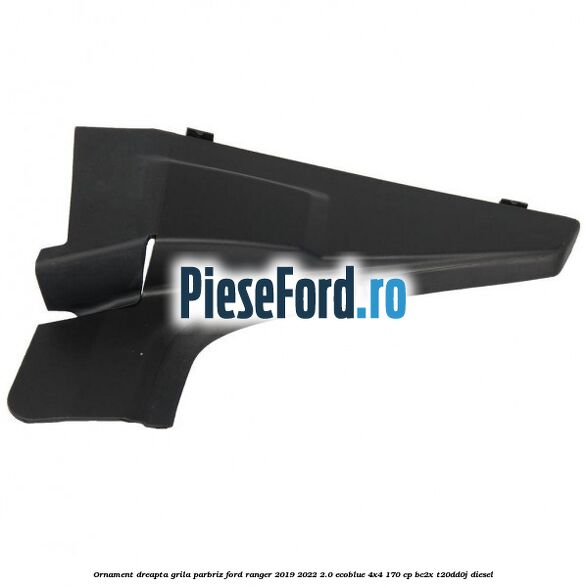 Ornament dreapta grila parbriz Ford Ranger 2019-2022 2.0 EcoBlue 4x4 170 cp Ornament dreapta grila parbriz Ford Ranger 2019-2022 2.0 EcoBlue 4x4 170 cp BC2X, T20DD0J diesel