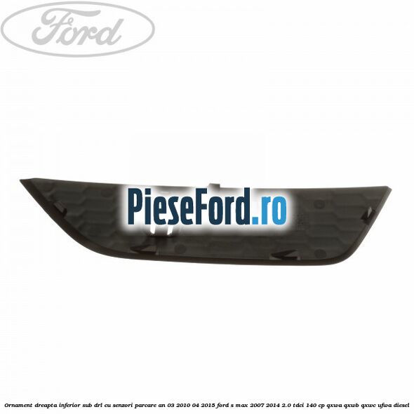 Ornament dreapta inferior sub DRL cu senzori parcare an 03/2010-04/2015 Ford S-Max 2007-2014 2.0 TDCi 140 cp QXWA, QXWB, QXWC, UFWA diesel