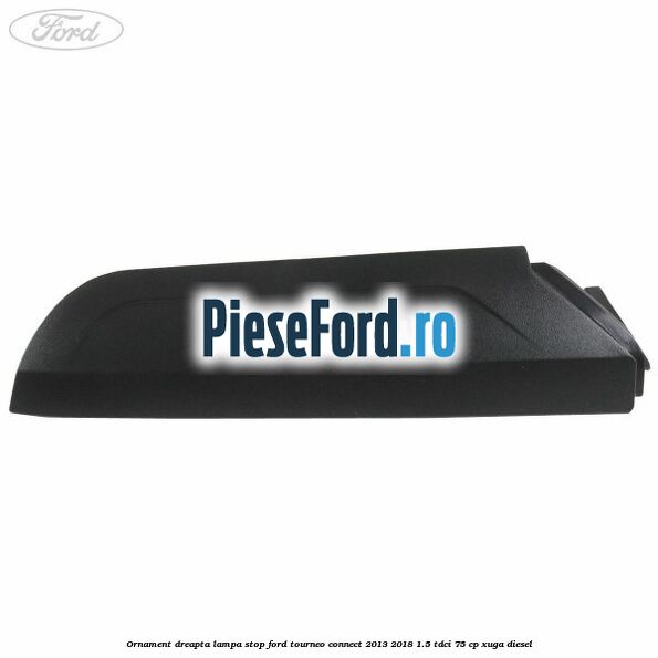 Ornament dreapta lampa stop Ford Tourneo Connect 2013-2018 1.5 TDCi 75 cp XUGA diesel