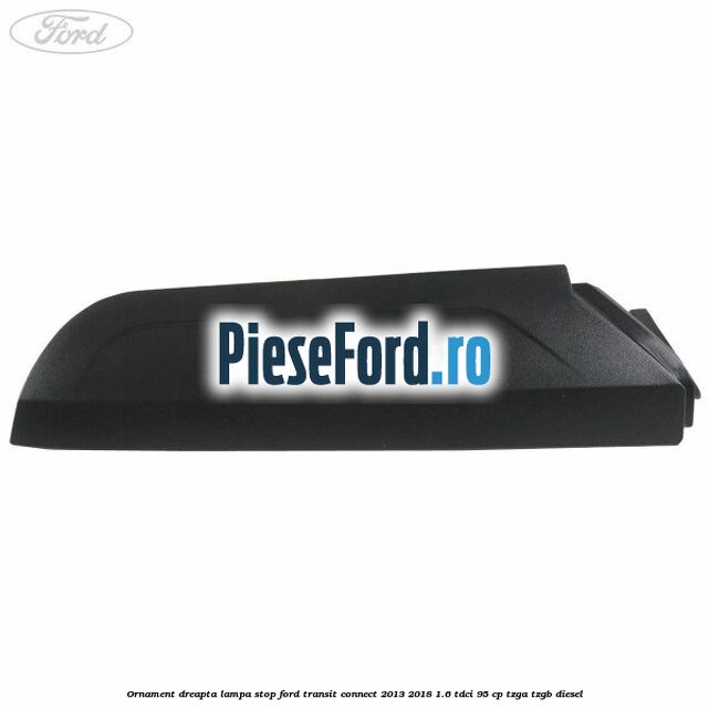 Ornament dreapta lampa stop Ford Transit Connect 2013-2018 1.6 TDCi 95 cp TZGA, TZGB diesel