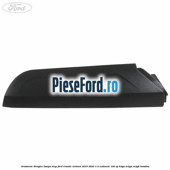Ornament dreapta lampa stop Ford Transit Connect 2019-2023 1.0 EcoBoost 100 cp B3GA, M2GA, M2GB benzina