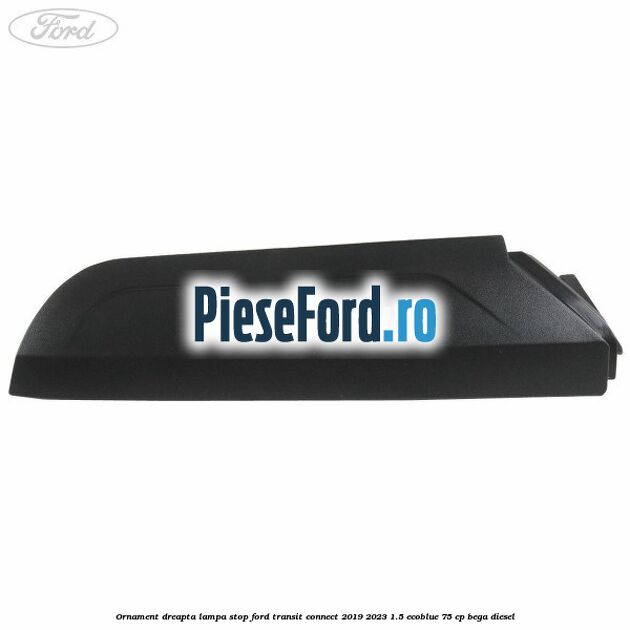 Ornament dreapta lampa stop Ford Transit Connect 2019-2023 1.5 EcoBlue 75 cp BEGA diesel