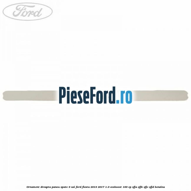 Ornament dreapta panou spate 3 usi Ford Fiesta 2013-2017 1.0 EcoBoost 100 cp Ornament dreapta panou spate 3 usi Ford Fiesta 2013-2017 1.0 EcoBoost 100 cp SFJA, SFJB, SFJC, SFJD benzina