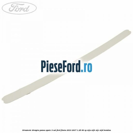 Ornament dreapta panou spate 3 usi Ford Fiesta 2013-2017 1.25 60 cp STJA, STJB, STJC, STJD benzina