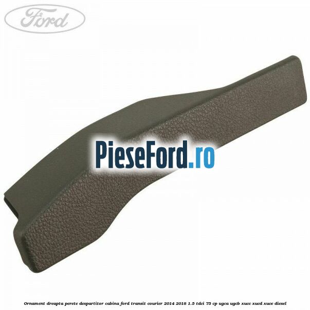 Ornament dreapta perete despartitor cabina Ford Transit Courier 2014-2018 1.5 TDCi 75 cp Ornament dreapta perete despartitor cabina Ford Transit Courier 2014-2018 1.5 TDCi 75 cp UGCA, UGCB, XUCC, XUCD, XUCE diesel