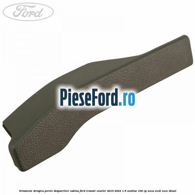 Ornament dreapta perete despartitor cabina Ford Transit Courier 2019-2023 1.5 EcoBlue 100 cp XXCA, XXCB, XXCC diesel