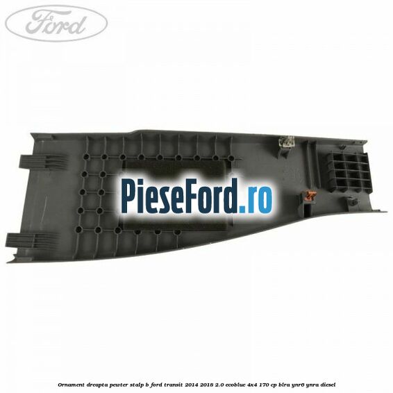 Ornament dreapta pewter stalp B Ford Transit 2014-2018 2.0 EcoBlue 4x4 170 cp BLRA, YNR6, YNRA diesel