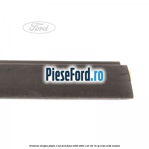 Ornament dreapta plafon 3 usi Ford Fiesta 2005-2008 1.25 16V 70 cp Ornament dreapta plafon 3 usi Ford Fiesta 2005-2008 1.25 16V 70 cp M7JA, M7JB benzina