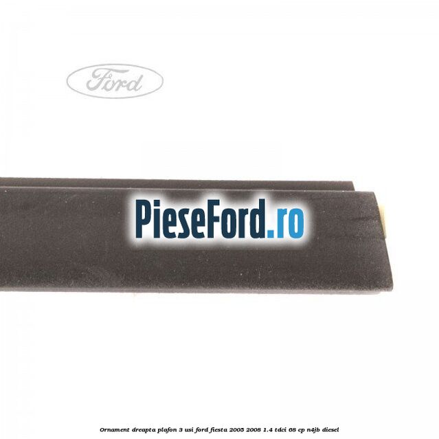 Ornament dreapta plafon 3 usi Ford Fiesta 2005-2008 1.4 TDCi 68 cp N4JB diesel