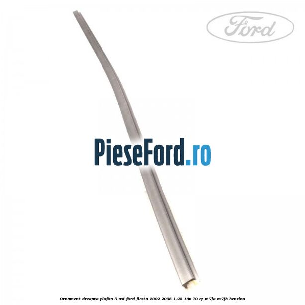 Ornament dreapta plafon 5 usi Ford Fiesta 2002-2005 1.25 16V 70 cp M7JA, M7JB benzina