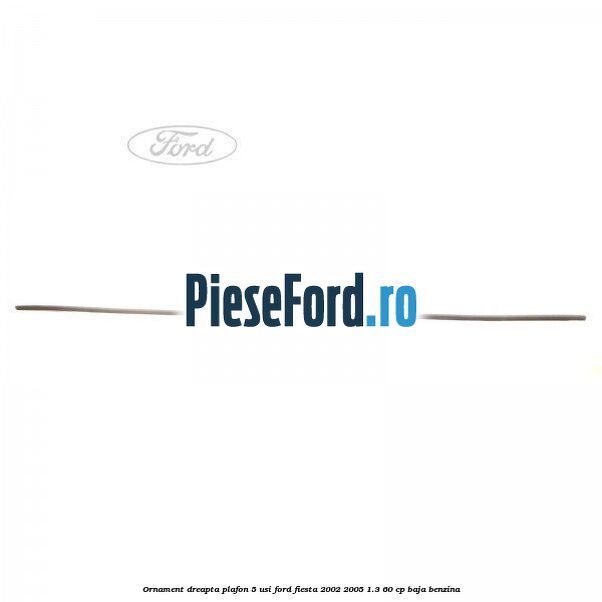 Ornament dreapta plafon 5 usi Ford Fiesta 2002-2005 1.3 60 cp Ornament dreapta plafon 5 usi Ford Fiesta 2002-2005 1.3 60 cp BAJA benzina