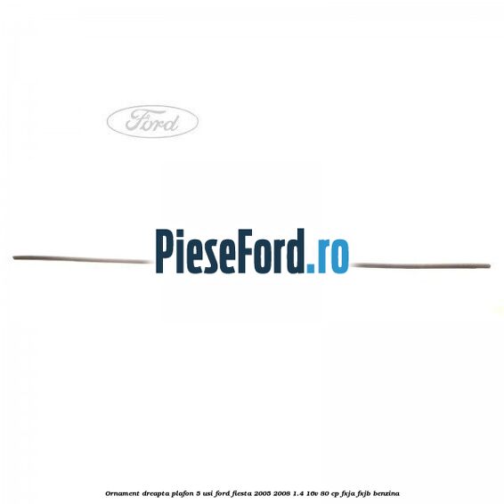 Ornament dreapta plafon 5 usi Ford Fiesta 2005-2008 1.4 16V 80 cp Ornament dreapta plafon 5 usi Ford Fiesta 2005-2008 1.4 16V 80 cp FXJA, FXJB benzina