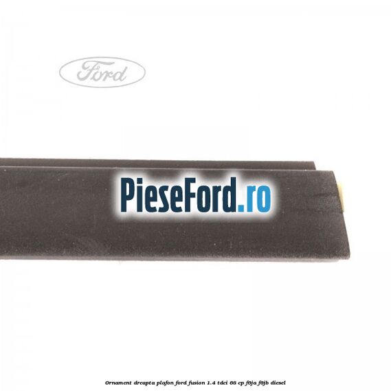 Ornament dreapta plafon Ford Fusion 1.4 TDCi 68 cp F6JA, F6JB diesel