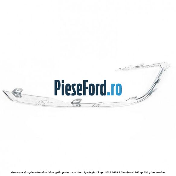 Ornament dreapta satin aluminium grila proiector ST Line Vignale Ford Kuga 2019-2023 1.5 EcoBoost 183 cp 996, Y1DA benzina