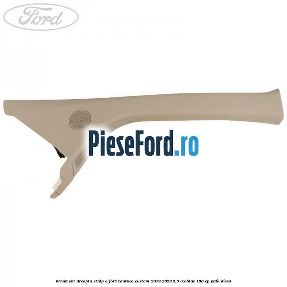 Ornament dreapta stalp A Ford Tourneo Custom 2019-2023 2.0 EcoBlue 150 cp Ornament dreapta stalp A Ford Tourneo Custom 2019-2023 2.0 EcoBlue 150 cp P0FA diesel