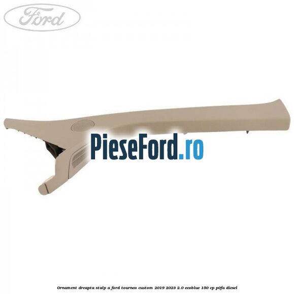 Ornament dreapta stalp A Ford Tourneo Custom 2019-2023 2.0 EcoBlue 150 cp Ornament dreapta stalp A Ford Tourneo Custom 2019-2023 2.0 EcoBlue 150 cp P0FA diesel