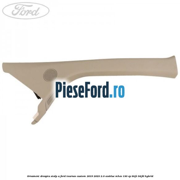 Ornament dreapta stalp A Ford Tourneo Custom 2019-2023 2.0 EcoBlue mHEV 130 cp BKFC, BKFD Hybrid