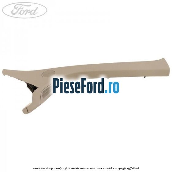 Ornament dreapta stalp A Ford Transit Custom 2014-2018 2.2 TDCi 125 cp CYF4, CYFF diesel