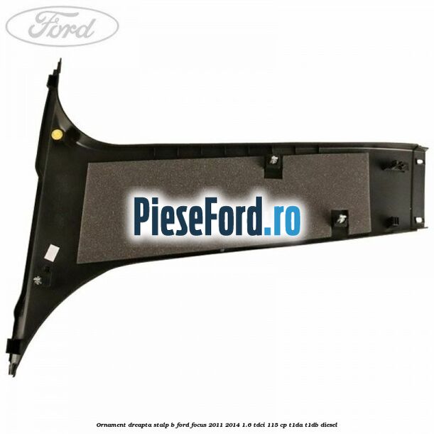 Ornament dreapta stalp B Ford Focus 2011-2014 1.6 TDCi 115 cp T1DA, T1DB diesel
