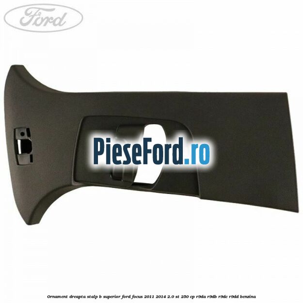 Ornament dreapta stalp B superior Ford Focus 2011-2014 2.0 ST 250 cp R9DA, R9DB, R9DC, R9DD benzina