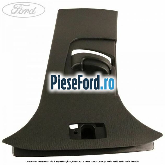 Ornament dreapta stalp B superior Ford Focus 2014-2018 2.0 ST 250 cp R9DA, R9DB, R9DC, R9DD benzina