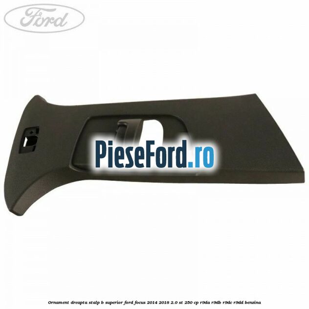 Ornament dreapta stalp B superior Ford Focus 2014-2018 2.0 ST 250 cp R9DA, R9DB, R9DC, R9DD benzina