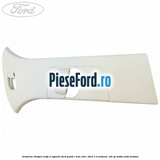 Ornament dreapta stalp B superior Ford Grand C-Max 2011-2015 1.0 EcoBoost 100 cp M2DA, M2DC benzina