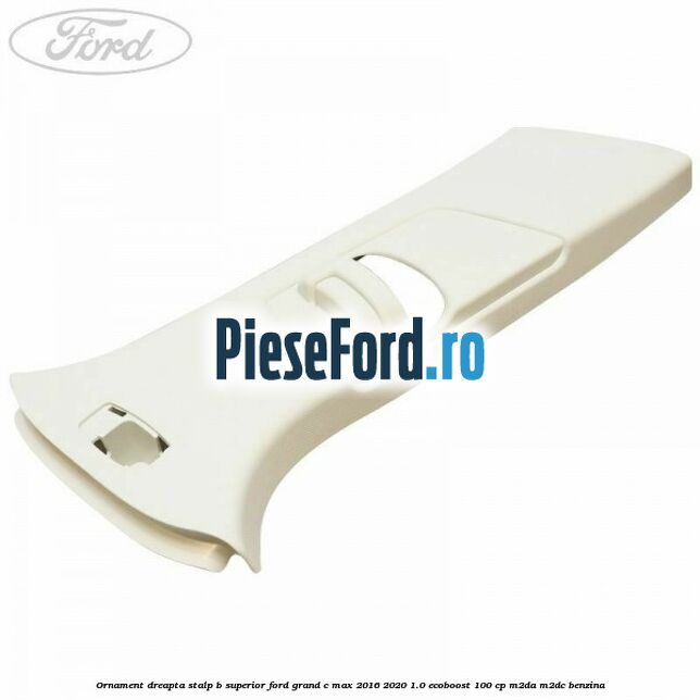 Ornament dreapta stalp B superior Ford Grand C-Max 2016-2020 1.0 EcoBoost 100 cp M2DA, M2DC benzina