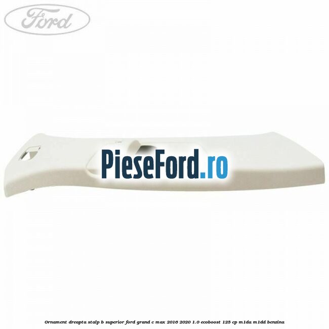 Ornament dreapta stalp B superior Ford Grand C-Max 2016-2020 1.0 EcoBoost 125 cp M1DA, M1DD benzina