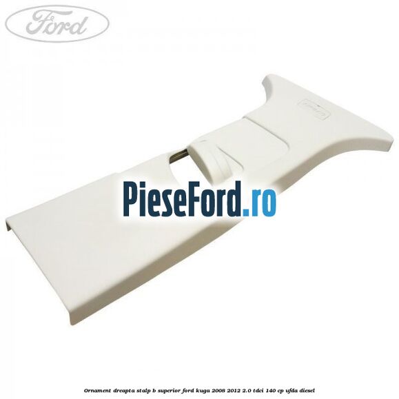 Ornament dreapta stalp B superior Ford Kuga 2008-2012 2.0 TDCI 140 cp UFDA diesel