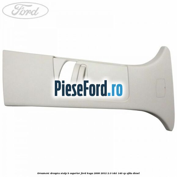 Ornament dreapta stalp B superior Ford Kuga 2008-2012 2.0 TDCI 140 cp UFDA diesel
