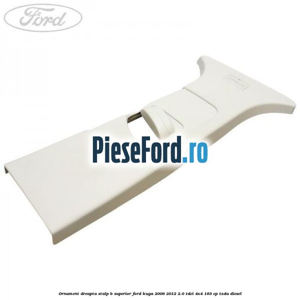 Ornament dreapta stalp B superior Ford Kuga 2008-2012 2.0 TDCI 4x4 163 cp TXDA diesel
