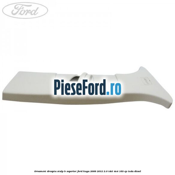 Ornament dreapta stalp B superior Ford Kuga 2008-2012 2.0 TDCI 4x4 163 cp TXDA diesel