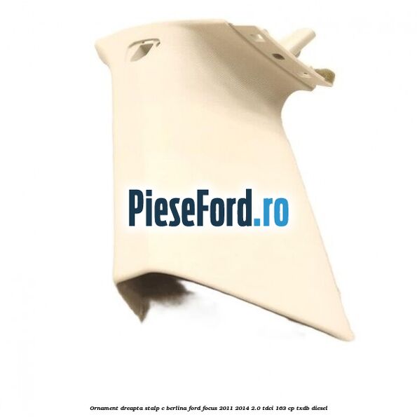 Ornament dreapta stalp C berlina Ford Focus 2011-2014 2.0 TDCi 163 cp TXDB diesel